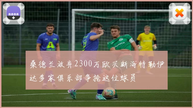 桑德兰放弃2300万欧买断海特勒伊达多家俱乐部争抢这位球员