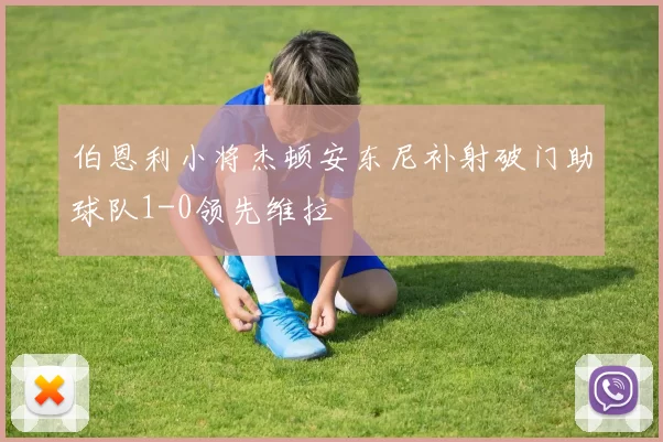伯恩利小将杰顿安东尼补射破门助球队1-0领先维拉