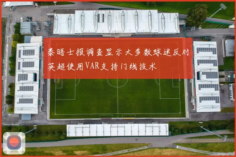 泰晤士报调查显示大多数球迷反对英超使用VAR支持门线技术