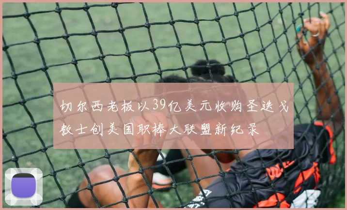 切尔西老板以39亿美元收购圣迭戈教士创美国职棒大联盟新纪录