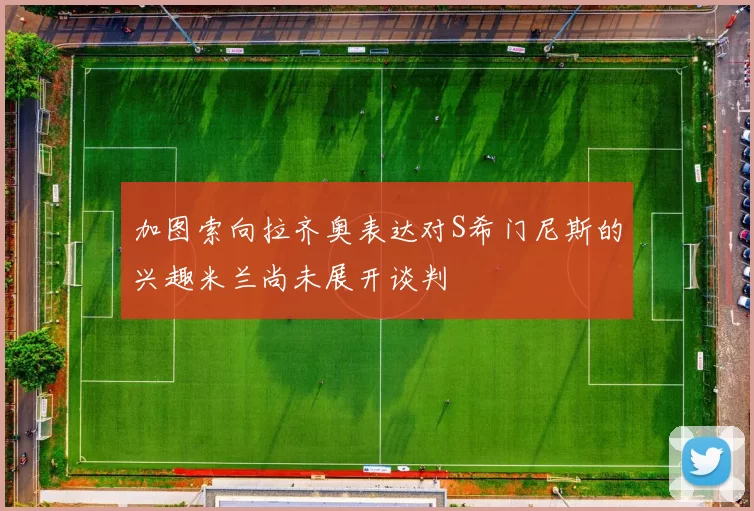 加图索向拉齐奥表达对S希门尼斯的兴趣米兰尚未展开谈判