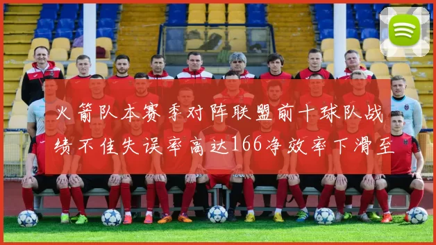 火箭队本赛季对阵联盟前十球队战绩不佳失误率高达166净效率下滑至32